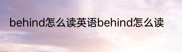 behind怎么读英语behind怎么读