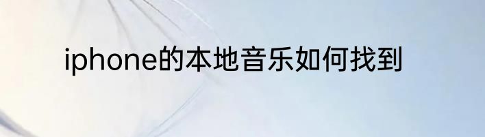 iphone的本地音乐如何找到
