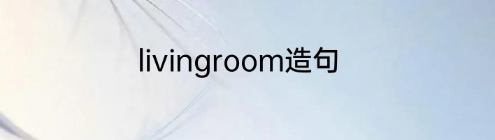 livingroom造句