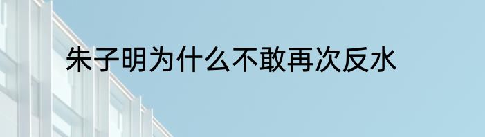 朱子明为什么不敢再次反水