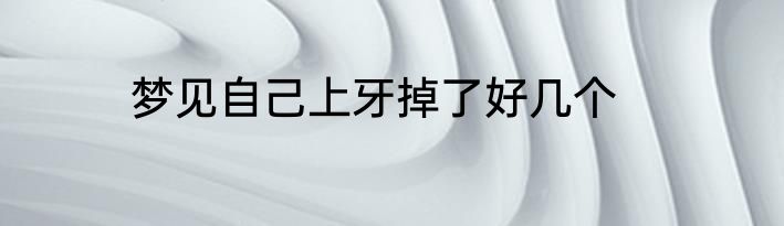 梦见自己上牙掉了好几个