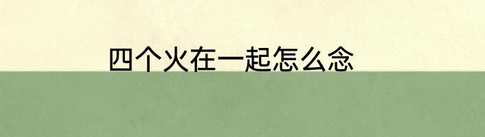 四个火在一起怎么念