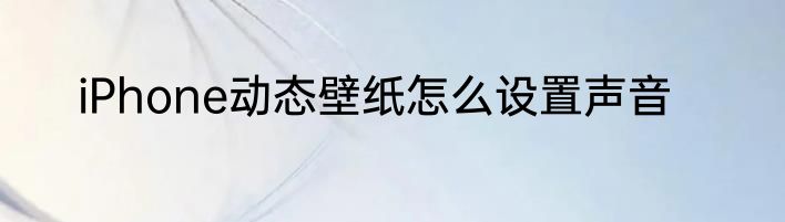 iPhone动态壁纸怎么设置声音