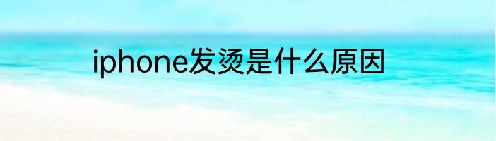 iphone发烫是什么原因