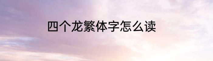 四个龙繁体字怎么读
