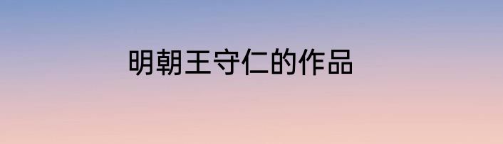 明朝王守仁的作品