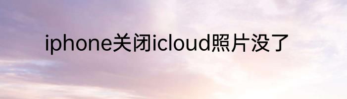 iphone关闭icloud照片没了