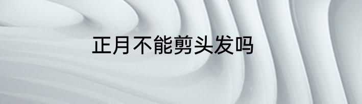 正月不能剪头发吗