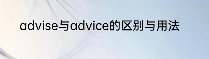 advise与advice的区别与用法