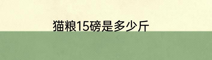 猫粮15磅是多少斤