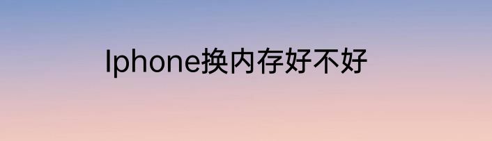 Iphone换内存好不好