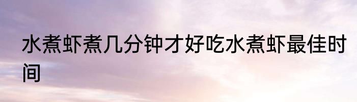 水煮虾煮几分钟才好吃水煮虾最佳时间
