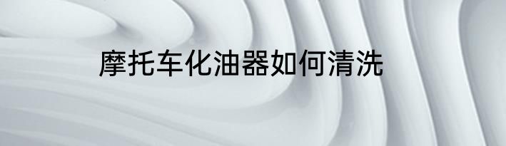 摩托车化油器如何清洗