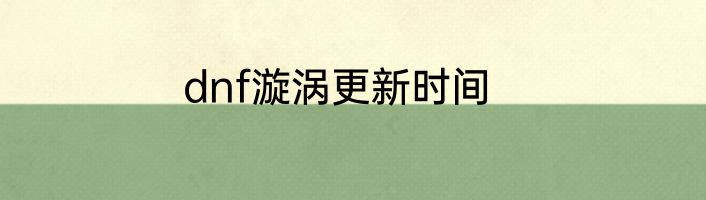dnf漩涡更新时间