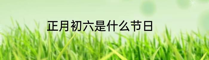 正月初六是什么节日