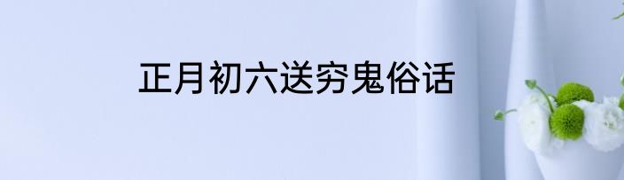 正月初六送穷鬼俗话