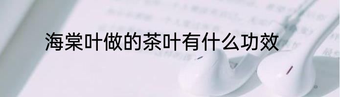 海棠叶做的茶叶有什么功效