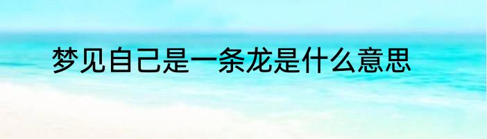 梦见自己是一条龙是什么意思