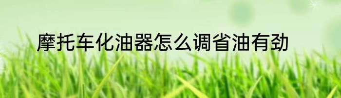 摩托车化油器怎么调省油有劲