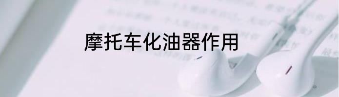 摩托车化油器作用
