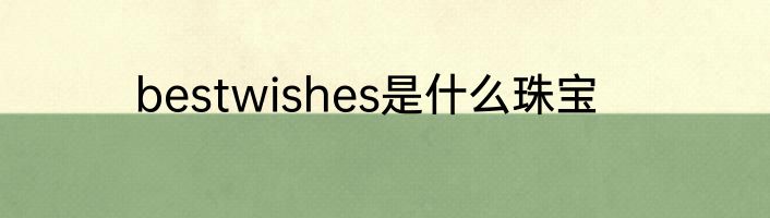 bestwishes是什么珠宝