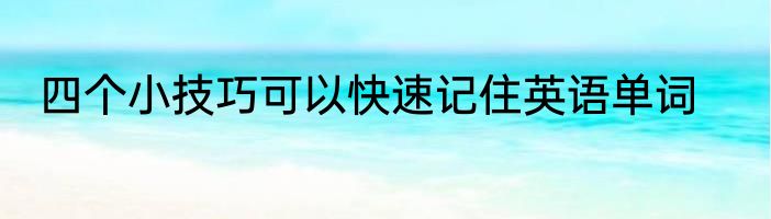 四个小技巧可以快速记住英语单词