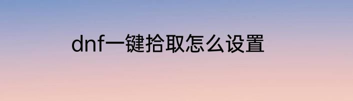dnf一键拾取怎么设置