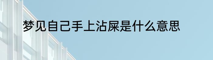 梦见自己手上沾屎是什么意思