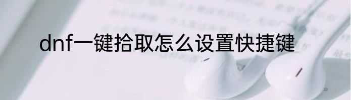dnf一键拾取怎么设置快捷键