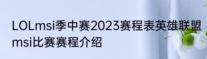 LOLmsi季中赛2023赛程表英雄联盟msi比赛赛程介绍