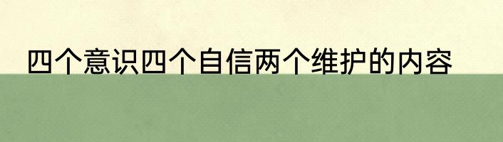 四个意识四个自信两个维护的内容