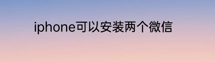 iphone可以安装两个微信
