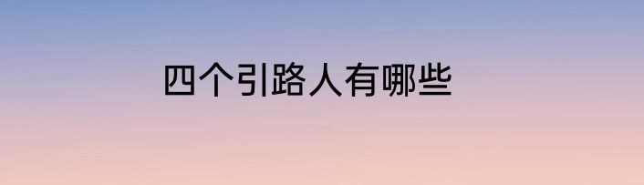 四个引路人有哪些