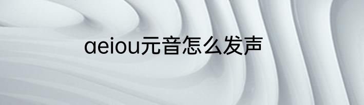 aeiou元音怎么发声