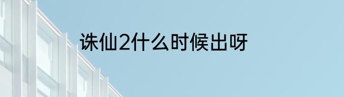 诛仙2什么时候出呀