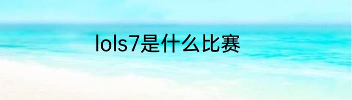 lols7是什么比赛