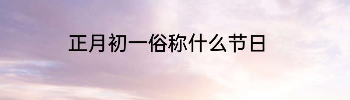 正月初一俗称什么节日