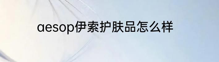 aesop伊索护肤品怎么样