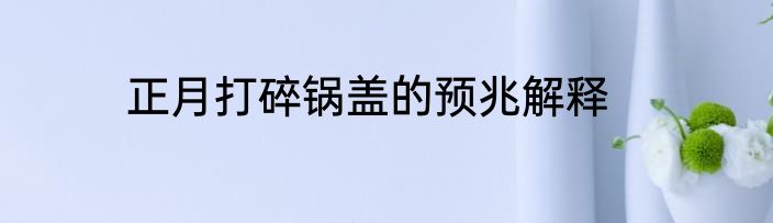 正月打碎锅盖的预兆解释