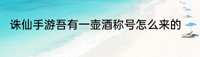 诛仙手游吾有一壶酒称号怎么来的