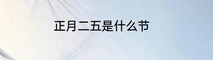 正月二五是什么节