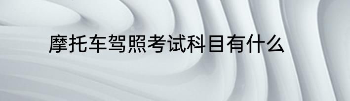 摩托车驾照考试科目有什么