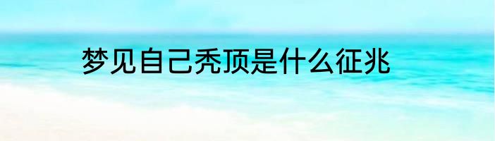 梦见自己秃顶是什么征兆
