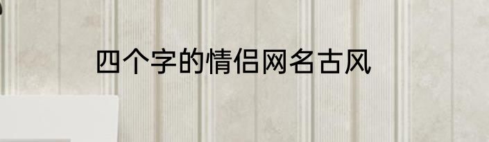 四个字的情侣网名古风
