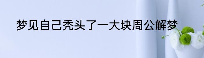 梦见自己秃头了一大块周公解梦