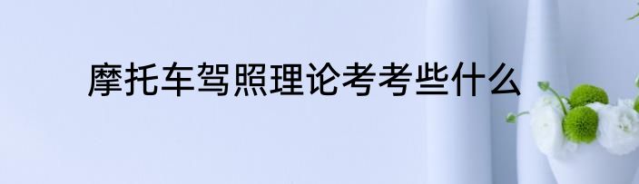 摩托车驾照理论考考些什么