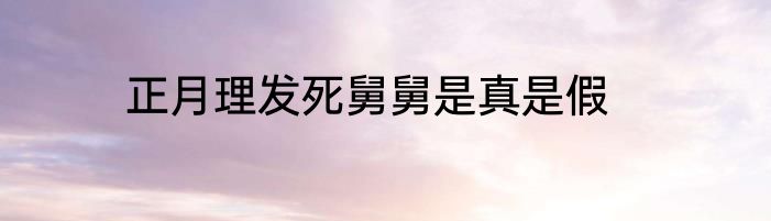 正月理发死舅舅是真是假