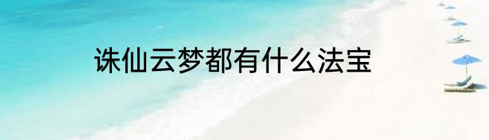 诛仙云梦都有什么法宝