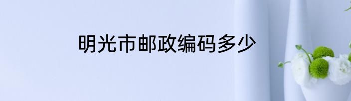 明光市邮政编码多少