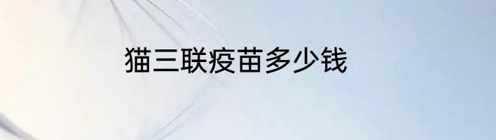 猫三联疫苗多少钱